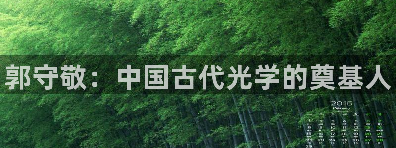 门徒娱乐官方地址查询网：郭守敬：中国古代光学的奠基人