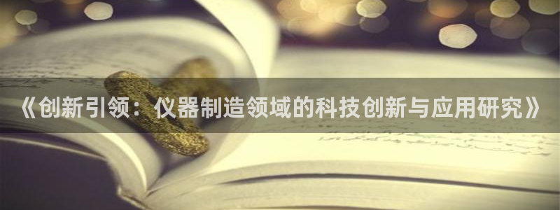 门徒娱乐总代理电话号码：《创新引领：仪器制造领域的科技创新与