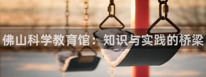 门徒娱乐有人被黑吗视频：佛山科学教育馆：知识与实践的桥梁