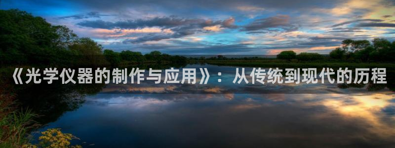 门徒娱乐官网登录入口：《光学仪器的制作与应用》：从传统到现代