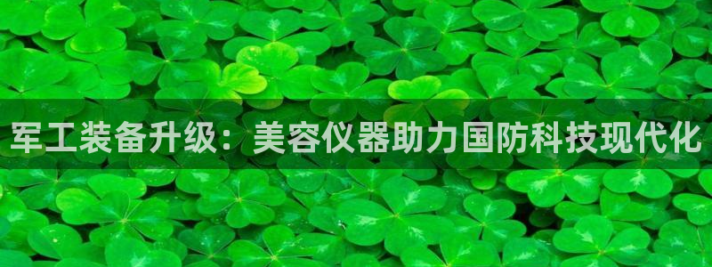 门徒娱乐计划百度网盘：军工装备升级：美容仪器助力国防科技现代