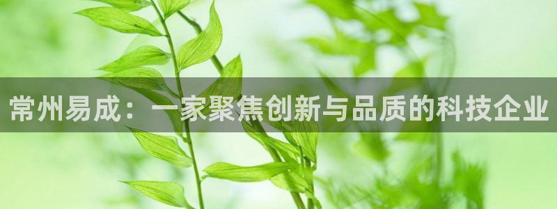 门徒彩票娱乐提出不给钱：常州易成：一家聚焦创新与品质的科技企
