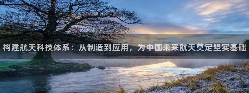 万国觉醒娱乐门徒攻略：构建航天科技体系：从制造到应用，为中国