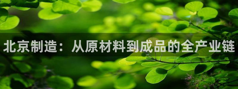 门徒娱乐跑路了吗：北京制造：从原材料到成品的全产业链