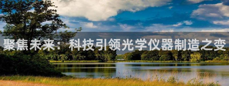 门徒娱乐平台代理登录网站：聚焦未来：科技引领光学仪器制造之变