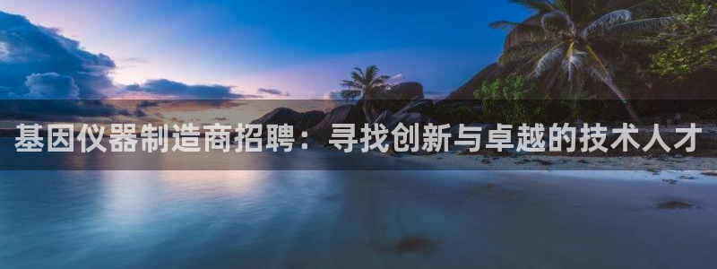 门徒娱乐注册订唐老鸭779O3：基因仪器制造商招聘：寻找创新