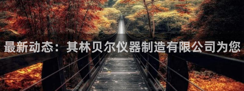 门徒娱乐有人被黑吗视频：最新动态：其林贝尔仪器制造有限公司为