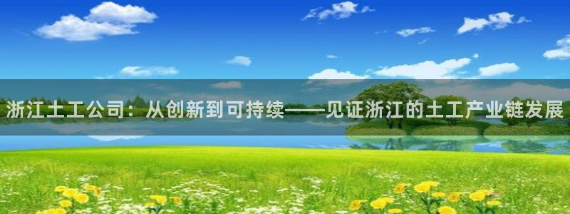 门徒娱乐平台登录首页：浙江土工公司：从创新到可持续——见证浙