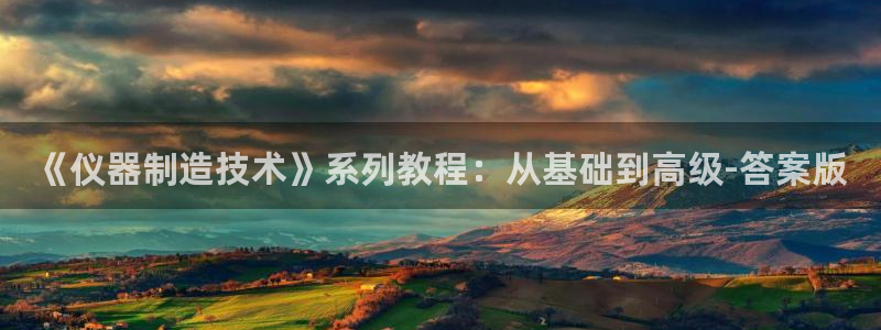 门徒娱乐黑钱：《仪器制造技术》系列教程：从基础到高级-答案版