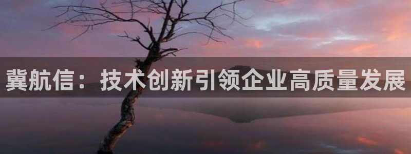 门徒娱乐团队介绍语：冀航信：技术创新引领企业高质量发展