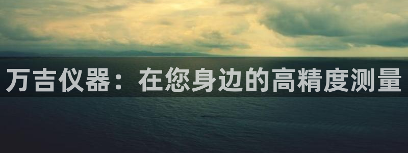 娱乐门徒完结了吗小说：万吉仪器：在您身边的高精度测量