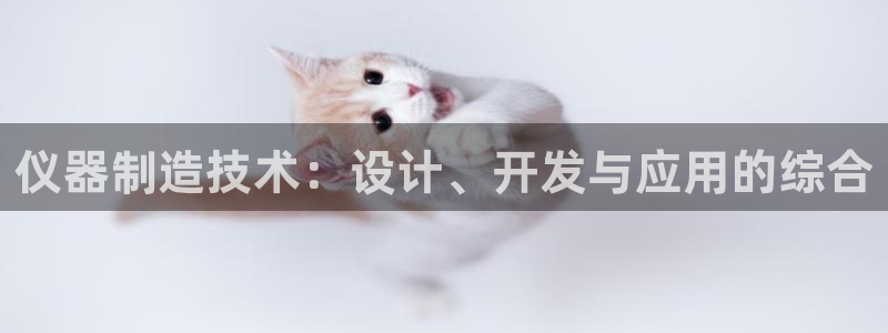 门徒娱乐怎么注册微信：仪器制造技术：设计、开发与应用的综合