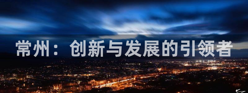 娱乐门徒88：常州：创新与发展的引领者