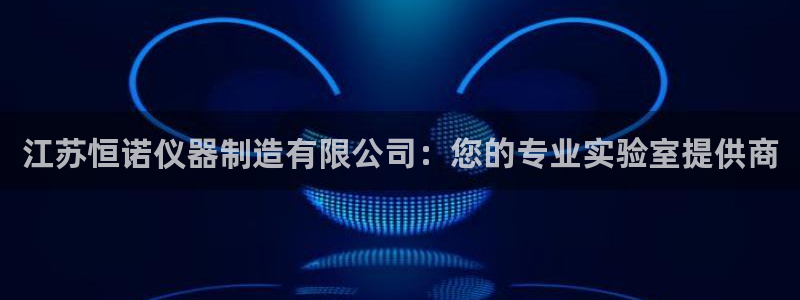 门徒娱乐场所开放时间：江苏恒诺仪器制造有限公司：您的专业实验