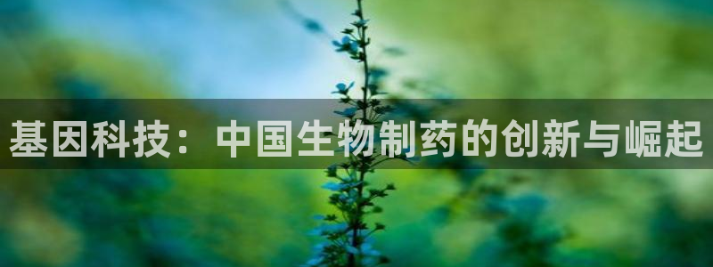 门徒娱乐app下载：基因科技：中国生物制药的创新与崛起