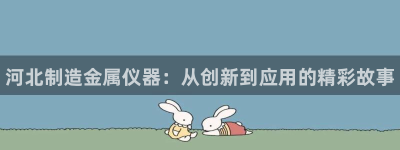 门徒娱乐手机登录版下载：河北制造金属仪器：从创新到应用的精彩