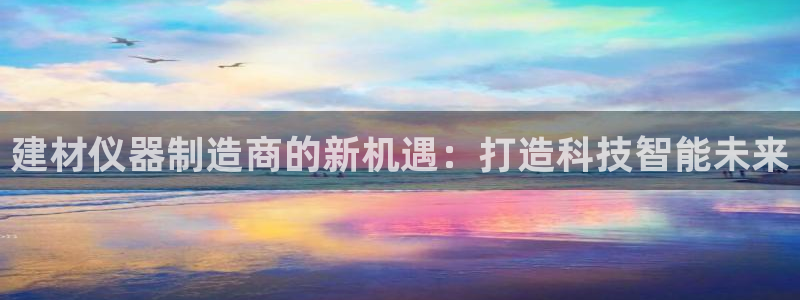 门徒娱乐属于什么系列：建材仪器制造商的新机遇：打造科技智能未