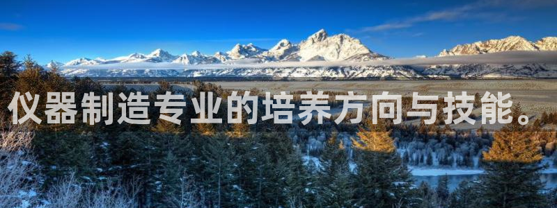 门徒娱乐在线登录：仪器制造专业的培养方向与技能。