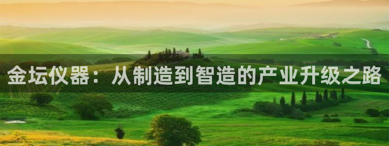 门徒娱乐注册官方微信号：金坛仪器：从制造到智造的产业升级之路