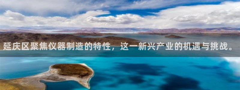 门徒娱乐登陆网站是什么：延庆区聚焦仪器制造的特性，这一新兴产