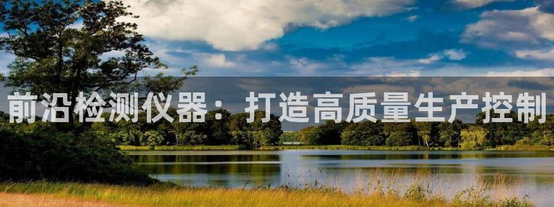 门徒娱乐开奖平台下载：前沿检测仪器：打造高质量生产控制