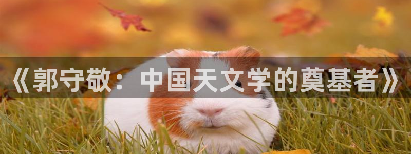 门徒娱乐天7O667：《郭守敬：中国天文学的奠基者》