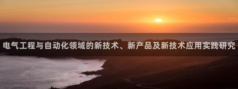 门徒娱乐平台代理登录：电气工程与自动化领域的新技术、新产品及