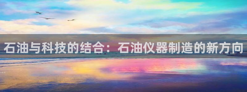 门徒娱乐能挣钱嘛现在：石油与科技的结合：石油仪器制造的新方向