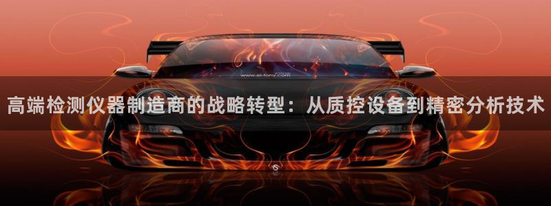 门徒娱乐登录注册不了：高端检测仪器制造商的战略转型：从质控设