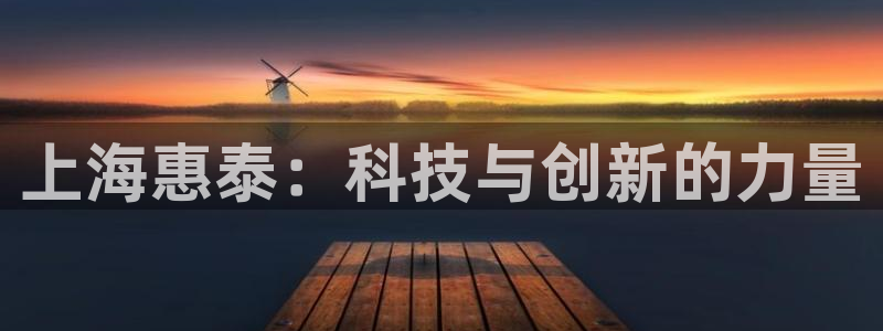 门徒娱乐后7O667：上海惠泰：科技与创新的力量