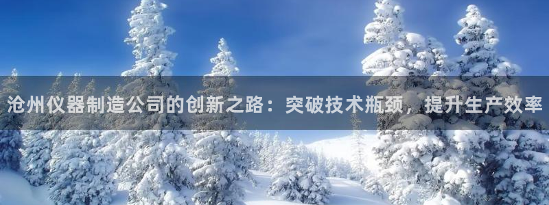 娱乐门徒完结小说网：沧州仪器制造公司的创新之路：突破技术瓶颈