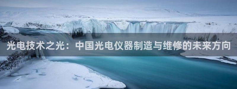 门徒娱乐地：光电技术之光：中国光电仪器制造与维修的未来方向