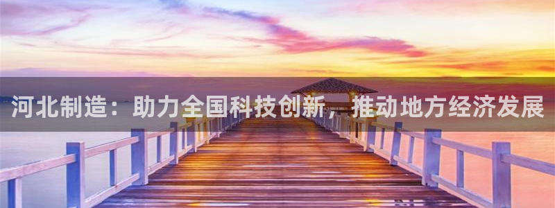 门徒娱乐盈利怎么样：河北制造：助力全国科技创新，推动地方经济