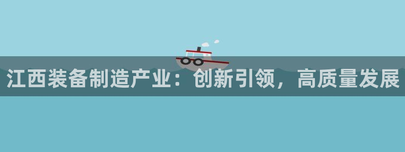 门徒娱乐主管微天神779O3：江西装备制造产业：创新引领，高