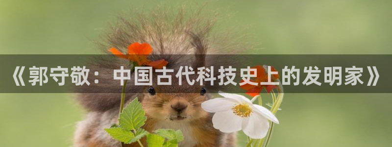 门徒娱乐是不是搞诈骗的：《郭守敬：中国古代科技史上的发明家》