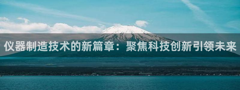 门徒娱乐充钱：仪器制造技术的新篇章：聚焦科技创新引领未来